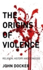 The Origins of Violence : Religion, History and Genocide - eBook