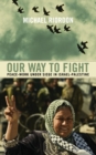Our Way to Fight : Peace-Work Under Siege in Israel-Palestine - eBook