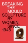 Breaking the Mould : Sculpture by Women since 1945 - Book