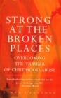 Strong At The Broken Places : Overcoming the Trauma of Childhood Abuse - Book