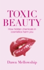 Toxic Beauty : The hidden chemicals in cosmetics and how they can harm us - eBook