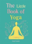 The Little Book of Yoga : Harness the ancient practice to boost your health and wellbeing - Book