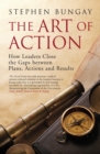 The Art of Action : How Leaders Close the Gaps between Plans, Actions and Results - eBook