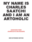 My Name is Charles Saatchi and I am an Artoholic. New Extended Edition : Questions from Journalists and Readers - eBook