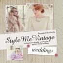 Style Me Vintage: Weddings : An inspirational guide to styling the perfect vintage wedding - Book