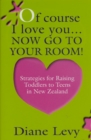 Of Course I Love You... Now Go to Your Room! : Strategies for Raising Toddlers to Teens In New Zealand - eBook