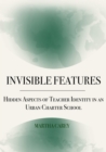 Invisible Features : Hidden Aspects of Teacher Identity in an Urban Charter School - eBook