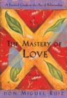 The Mastery of Love : A Practical Guide to the Art of Relationship, A Toltec Wisdom Book - Book