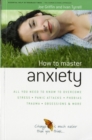 How to Master Anxiety : All You Need to Know to Overcome Stress, Panic Attacks, Trauma, Phobias, Obsessions and More - Book