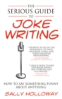 The Serious Guide to Joke Writing : How To Say Something Funny About Anything - Book