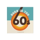 Born In The 60s : A celebration of being born in the 1960s and growing up in the 1970s - Book