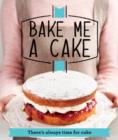 Bake Me a Cake : There's always time for cake - Book