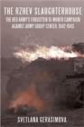 The Rzhev Slaughterhouse : The Red Army's Forgotten 15-Month Campaign Against Army Group Center, 1942-1943 - Book