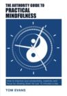The Authority Guide to Practical Mindfulness : How to improve your productivity, creativity and focus by slowing down for just 10 minutes a day - eBook