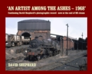 An Artist Among the Ashes - 1968 : Continuing David Shepherd's photographic record - now at the end of BR steam - Book