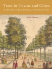 Trees in Towns and Cities : A History of British Urban Arboriculture - eBook