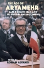 The Age of Aryamehr : Late Pahlavi Iran and Its Global Entanglements - eBook