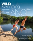 Wild Swimming France : 1000 most beautiful rivers, lakes, waterfalls, hot springs & natural pools of France - Book