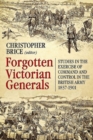 Forgotten Victorian Generals : Studies in the Exercise of Command and Control in the British Army 1837-1901 - Book
