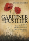 Gardener to Fusilier : The Story of James Sadler M.M., 9th Royal Fusiliers (Service) Battalion, 1914-18 - Book