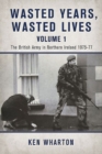 Wasted Years Wasted Lives, Volume 1 : The British Army in Northern Ireland 1975-77 - Book