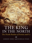 The King in the North : The Pictish Realms of Fortriu and Ce - Book