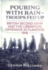 Pouring with Rain - Troops Fed Up : British Second Army and the Liberation Offensive in Flanders 1918 - Book