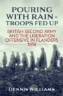 Pouring with Rain - Troops Fed Up : British Second Army and the Liberation Offensive in Flanders 1918 - Book