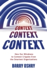 Context, Context, Context : How Our Blindness to Context Cripples Even the Smartest Organizations - Book