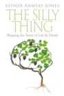 The Silly Thing : Shaping the Story of Life and Death - eBook