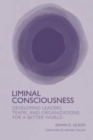 Liminal Consciousness : Developing Leaders, Teams, and Organizations for a Better World - Book