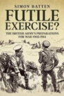 Futile Exercise? : The British Army's Preparations for War 1902-1914 - Book