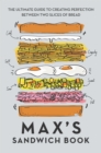 Max's Sandwich Book : The Ultimate Guide to Creating Perfection Between Two Slices of Bread - eBook
