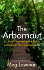 The Arbornaut : A Life Discovering the Eighth Continent in the Trees Above Us - Book