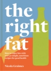 The Right Fat : How to enjoy fats with over 50 simple, nutritious recipes for good health - Book