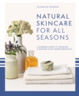 Natural Skincare For All Seasons : A modern guide to growing & making plant-based products - eBook
