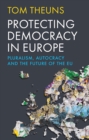 Protecting Democracy in Europe : Pluralism, Autocracy and the Future of the EU - Book