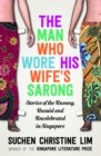 Man Who Wore His Wife's Sarong : Stories of the Unsung, Unsaid and Uncelebrated in Singapore - eBook