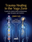 Trauma Healing in the Yoga Zone : A Guide for Mental Health Professionals, Yoga Therapists and Teachers - eBook