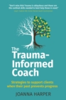 The Trauma-Informed Coach : Strategies for supporting clients when their past prevents progress - Book