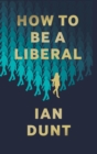 How To Be A Liberal : The Story of Freedom and the Fight for its Survival - Book