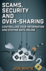 Scams, Security and Over-Sharing : Controlling your information and staying safe online - Book