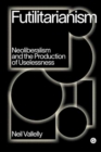Futilitarianism : On Neoliberalism and the Production of Uselessness - Book