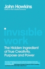 Invisible Work : The Hidden Ingredient of True Creativity, Purpose and Power - Book