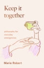 Keep It Together : philosophy for everyday emergencies - Book