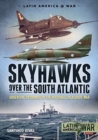 Skyhawks Over the South Atlantic : The Argentine Skyhawks in the Malvinas/Falklands War 1982 - Book