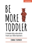 Be More Toddler : A leadership education from our little learners - Book