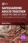 Safeguarding Adults Together under the Care Act 2014 : A multi-agency practice guide - Book