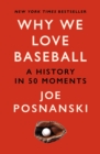 Why We Love Baseball : A History in 50 Moments - Book