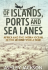 Of Islands, Ports and Sea Lanes : Africa and the Indian Ocean in the Second World War - eBook
